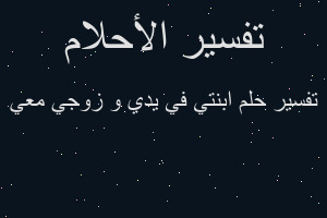 تفسير ابنتي في يدي و زوجي معي في المنام