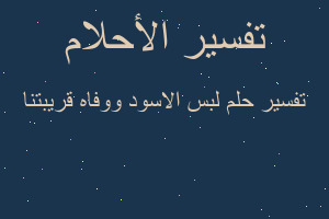 تفسير لبس الاسود ووفاه قريبتنا في المنام