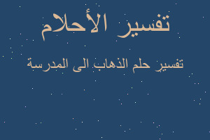 تفسير الذهاب الى المدرسة في المنام