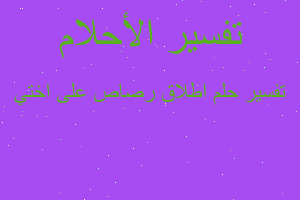 تفسير اطلاق رصاص على اختي في المنام