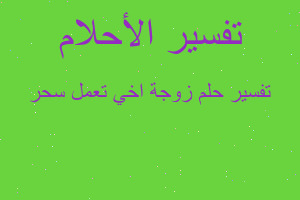 تفسير زوجة اخي تعمل سحر في المنام تفسير زوجة اخي تعمل سحر في المنام
