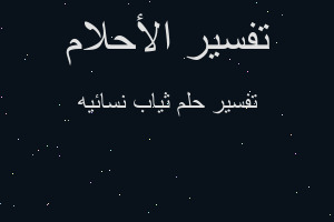 تفسير ثياب نسائيه في المنام تفسير ثياب نسائيه في المنام