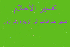 تفسير اذهب الى الزياره ولم ازور في المنام