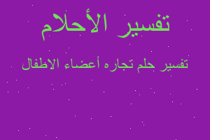 تفسير تجاره أعضاء الاطفال في المنام