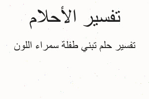 تفسير تبني طفلة سمراء اللون في المنام تفسير تبني طفلة سمراء اللون في المنام