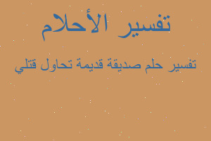 تفسير صديقة قديمة تحاول قتلي في المنام