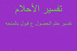 تفسير الحصول ع قبول بالمنحه في المنام تفسير الحصول ع قبول بالمنحه في المنام