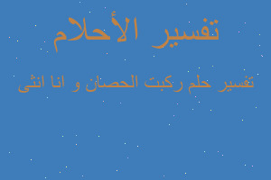 تفسير ركبت الحصان و انا انثى في المنام