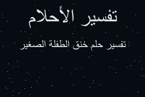 تفسير خنق الطفلة الصغير في المنام