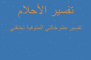 تفسير خالتي المتوفية تخنقني في المنام تفسير خالتي المتوفية تخنقني في المنام