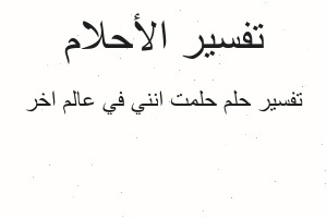 تفسير حلمت انني في عالم اخر في المنام