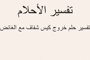 تفسير خروج كيس شفاف مع الغائض في المنام