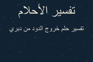 تفسير خروج الدود من دبري في المنام