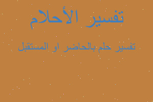 تفسير بالحاضر او المستقبل في المنام تفسير بالحاضر او المستقبل في المنام