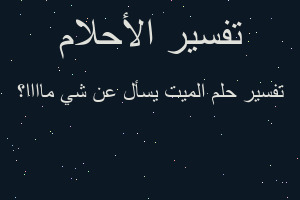 تفسير الميت يسأل عن شي ماااا؟ في المنام