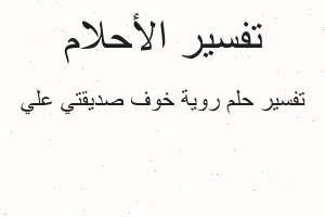 تفسير روية خوف صديقتي علي في المنام