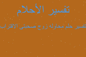 تفسير محاوله زوج صحبتى الاقتراب في المنام تفسير محاوله زوج صحبتى الاقتراب في المنام