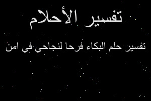 تفسير البكاء فرحا لنجاحي في امن في المنام تفسير البكاء فرحا لنجاحي في امن في المنام