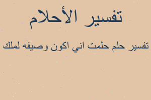 تفسير حلمت اني اكون وصيفه لملك في المنام