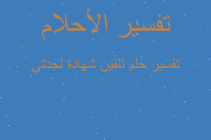 تفسير تلقين شهادة لجدتي في المنام تفسير تلقين شهادة لجدتي في المنام