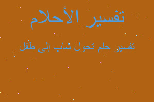 تفسير تحول شاب إلى طفل في المنام تفسير تحول شاب إلى طفل في المنام