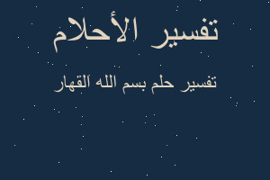 تفسير بسم الله القهار في المنام