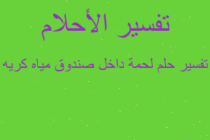 تفسير لحمة داخل صندوق مياه كريه في المنام