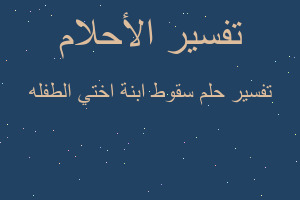 تفسير سقوط ابنة اختي الطفله في المنام