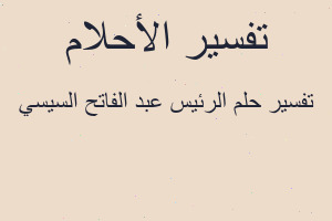 تفسير الرئيس عبد الفاتح السيسي في المنام