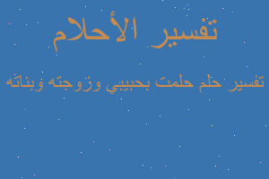 تفسير حلمت بحبيبي وزوجته وبناته في المنام