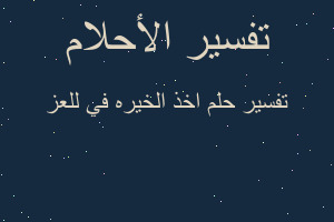 تفسير اخذ الخيره في للعز في المنام