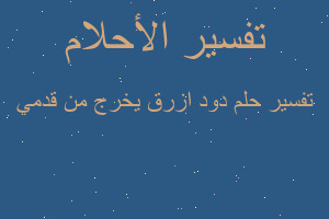 تفسير دود ازرق يخرج من قدمي في المنام