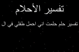 تفسير حلمت اني احمل طفلي في ال في المنام