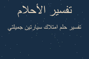 تفسير امتلاك سيارتين جميلتي في المنام تفسير امتلاك سيارتين جميلتي في المنام