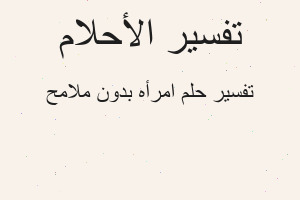 تفسير امرأه بدون ملامح في المنام تفسير امرأه بدون ملامح في المنام