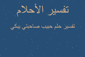 تفسير حبيب صاحبتي يبكي في المنام