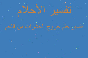 تفسير خروج الحشرات من اللحم في المنام