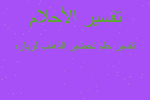 تفسير تحضير الذهاب لزياره في المنام تفسير تحضير الذهاب لزياره في المنام