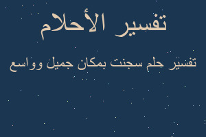 تفسير سجنت بمكان جميل وواسع في المنام تفسير سجنت بمكان جميل وواسع في المنام