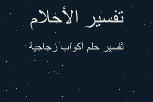 تفسير أكواب زجاجية في المنام