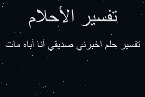 تفسير اخبرني صديقي أنا أباه مات في المنام