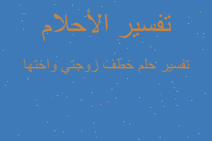 تفسير خطف زوجتي واختها في المنام