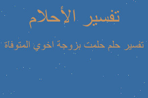 تفسير حلمت بزوجة اخوي المتوفاة في المنام