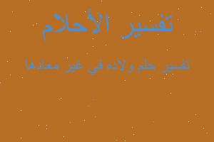 تفسير ولاده في غير معادها في المنام