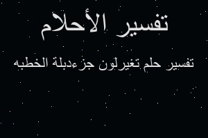 تفسير تغيرلون جزءدبلة الخطبه في المنام