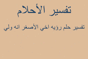 تفسير رؤيه اخي الأصغر انه ولي في المنام