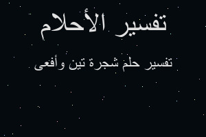 تفسير شجرة تين وأفعى في المنام