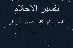 تفسير الكلب عض ابنتي في في المنام