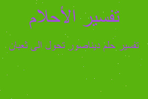 تفسير ديناصور تحول الى ثعبان في المنام