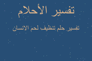 تفسير تنظيف لحم الانسان في المنام